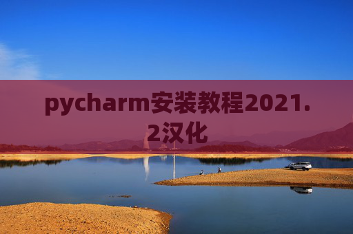 pycharm安装教程2021.2汉化